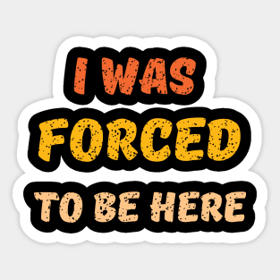 i was forced to be here Sticker